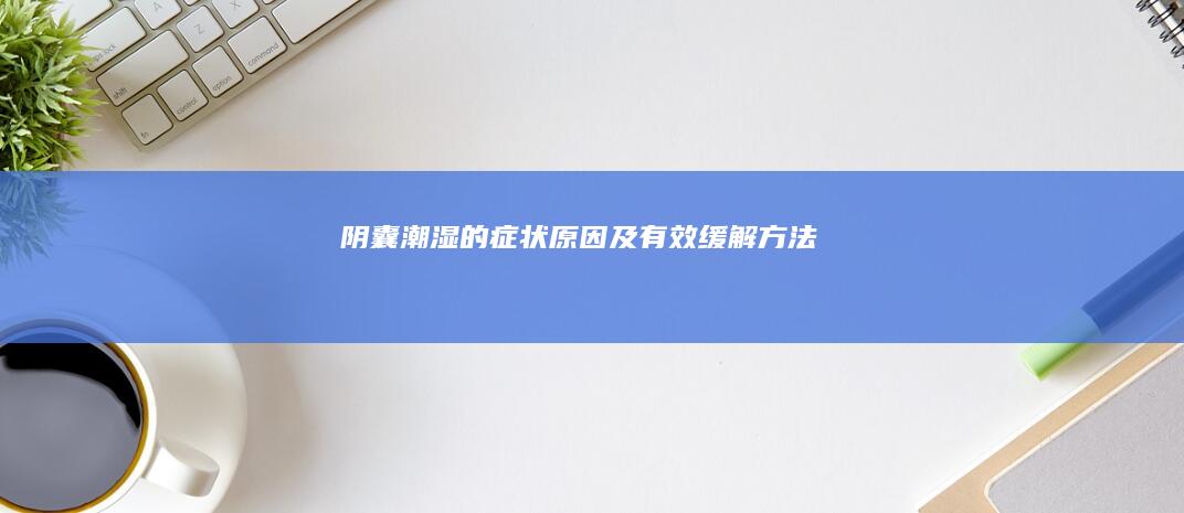 阴囊潮湿的症状、原因及有效缓解方法