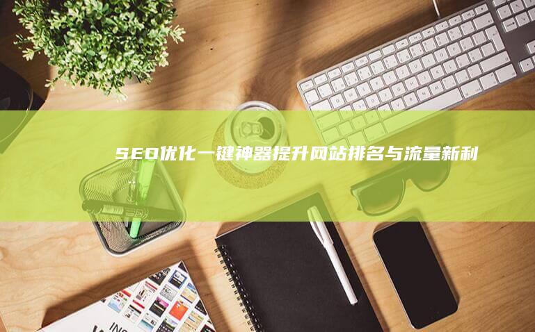 SEO优化一键神器：提升网站排名与流量新利器