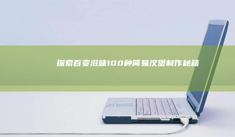 探索百变滋味：100种简易汉堡制作秘籍